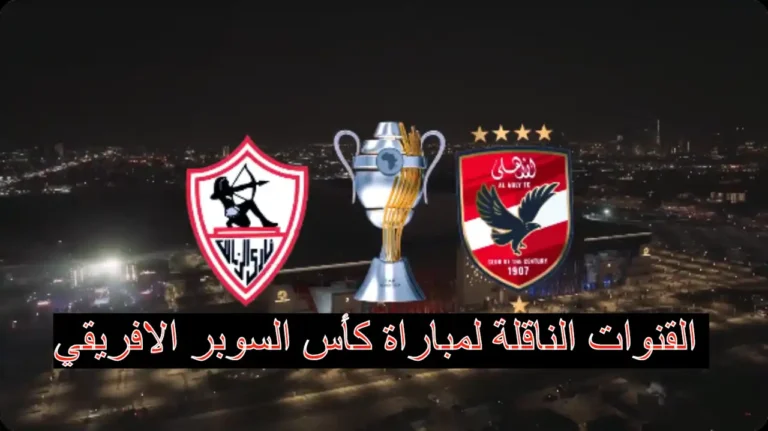 القنوات الناقلة للسوبر الأفريقى بين الأهلى والزمالك