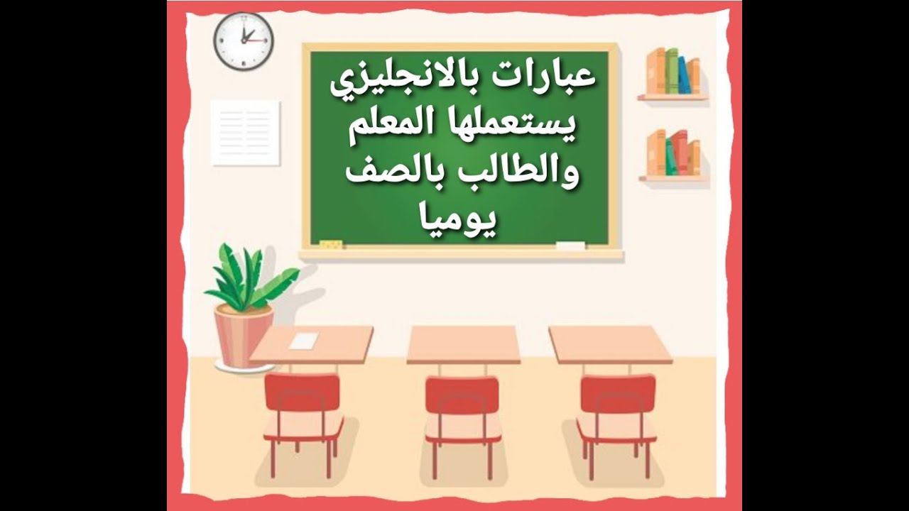 أهم جمل و عبارات باللغة الانجليزية تستخدم داخل الفصل و المدرسة