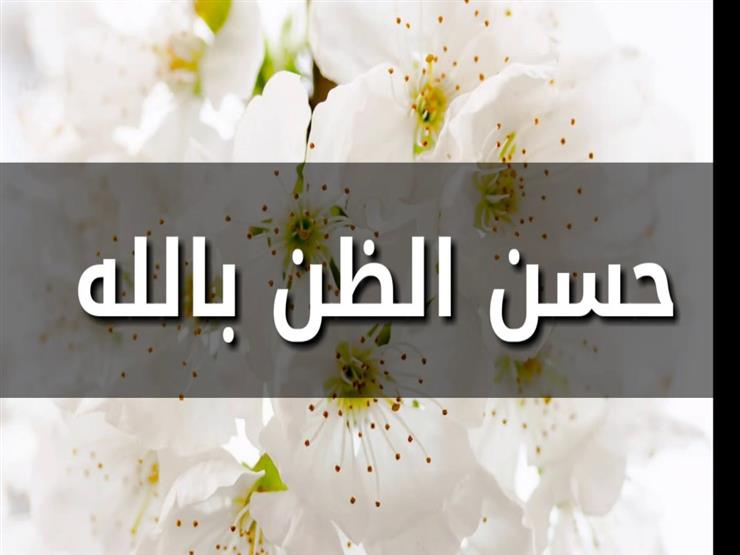 حسن الظن بالله.. سر الطمأنينة الذي يغير حياة الإنسان