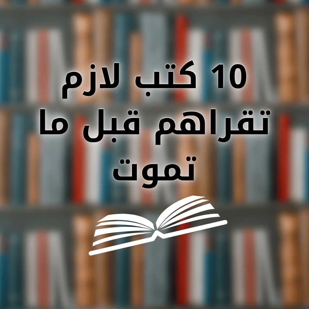 أفضل 100 كتاب لازم تقرأه في حياتك | قائمة كاملة بملخصات