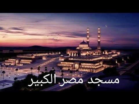 افتتاح مسجد مصر الكبير في العاصمة الإدارية 2026