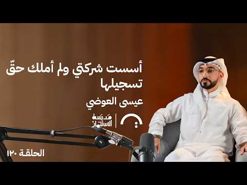 أسست شركتي ولم أملك حق تسجيلها – عيسى العوضي – في حلقة 120# من مدرسة الاستثمار 2026