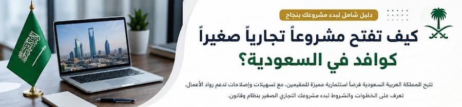 كيف تفتح مشروعًا تجاريًا صغيرًا كوافد في السعودية ؟ دليل شامل لبدء نشاطك بنجاح