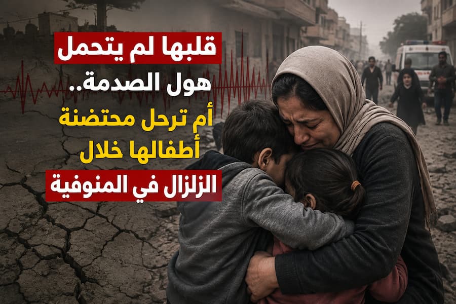 قلبها لم يتحمل هول الصدمة.. وفاة أم وهي تحتضن أطفالها أثناء الزلزال في المنوفية تثير موجة حزن واسعة