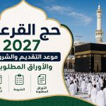 حج القرعة 2027.. موعد التقديم والشروط والأوراق المطلوبة وطريقة التسجيل