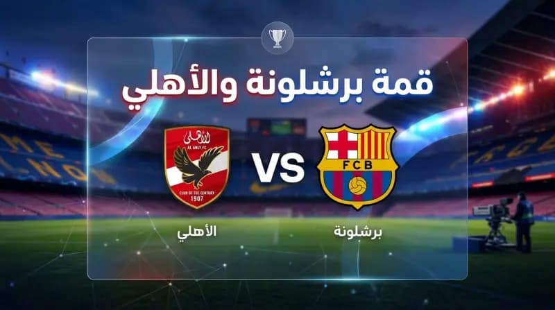 الأهلي وبرشلونة اليوم.. الموعد والقنوات الناقلة والتشكيل المتوقع في كأس خوان جامبر 2026