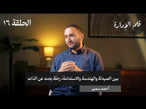 بين الصيدلة والهندسة والاستدامة، رحلة بحث عن الذات – أحمد سمير – في حلقة ١٦# من قلم الإدارة